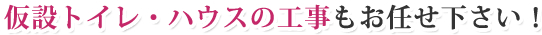 仮設トイレ・ハウスの工事もお任せ下さい！